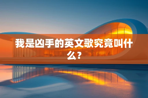 我是凶手的英文歌究竟叫什么？