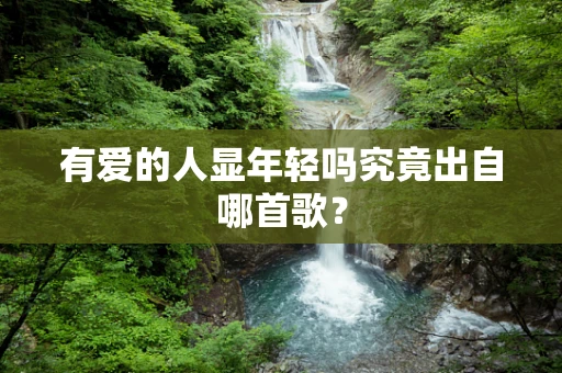 有爱的人显年轻吗究竟出自哪首歌？