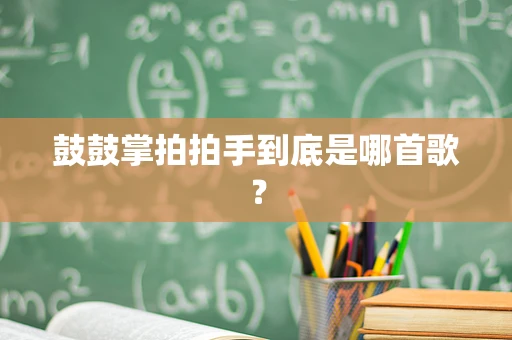 鼓鼓掌拍拍手到底是哪首歌？