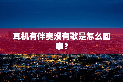 耳机有伴奏没有歌是怎么回事？