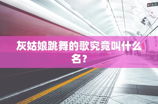 灰姑娘跳舞的歌究竟叫什么名？