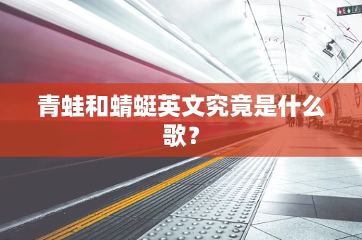 青蛙和蜻蜓英文究竟是什么歌？