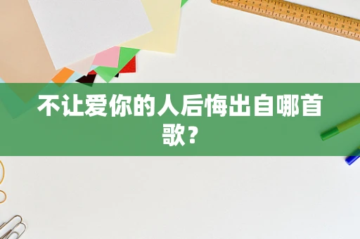不让爱你的人后悔出自哪首歌？