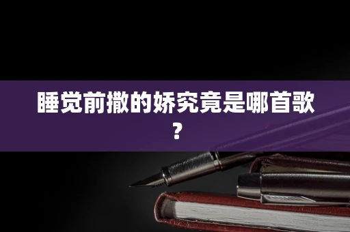 睡觉前撒的娇究竟是哪首歌？