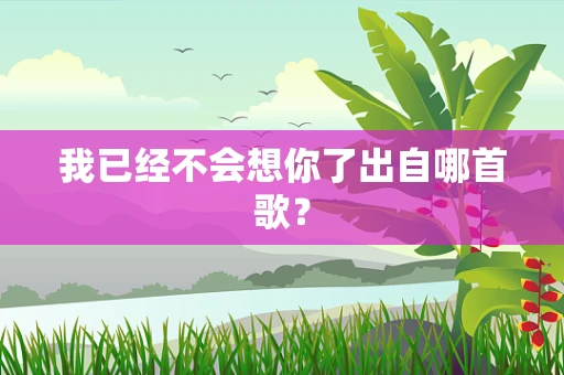 我已经不会想你了出自哪首歌？