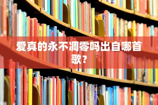 爱真的永不凋零吗出自哪首歌？