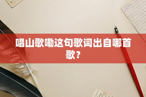唱山歌嘞这句歌词出自哪首歌？