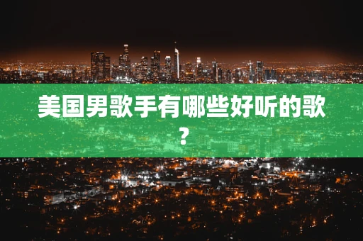 美国男歌手有哪些好听的歌？