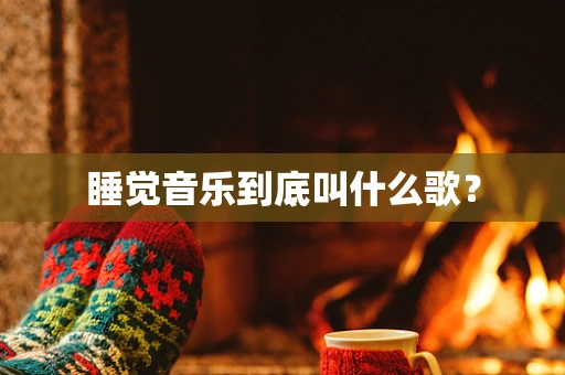 睡觉音乐到底叫什么歌？
