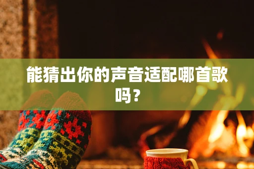 能猜出你的声音适配哪首歌吗？