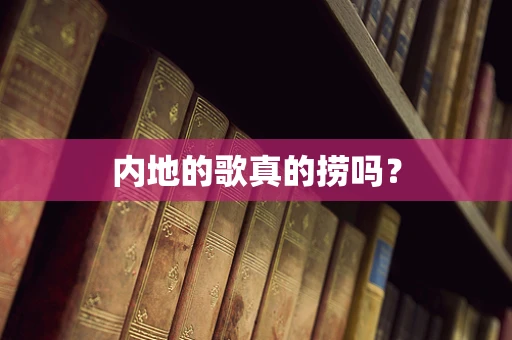 内地的歌真的捞吗？
