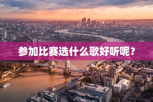 参加比赛选什么歌好听呢？