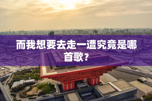 而我想要去走一遭究竟是哪首歌？