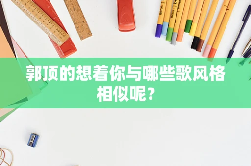 郭顶的想着你与哪些歌风格相似呢？