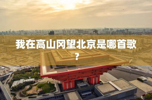 我在高山冈望北京是哪首歌？