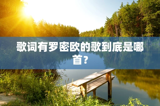 歌词有罗密欧的歌到底是哪首？