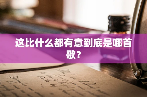 这比什么都有意到底是哪首歌？