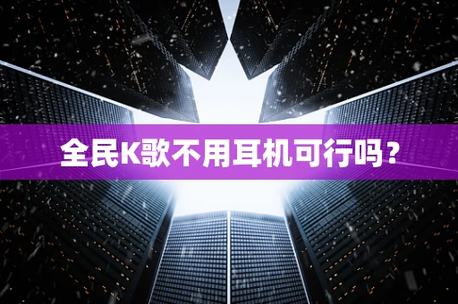 全民K歌不用耳机可行吗？