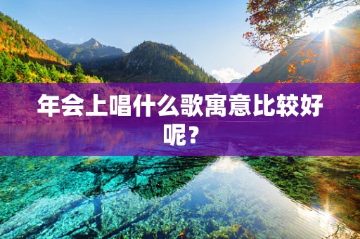 年会上唱什么歌寓意比较好呢？