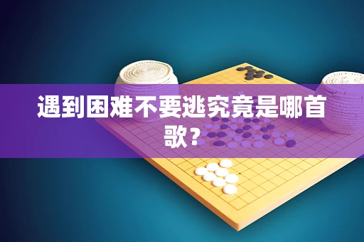 遇到困难不要逃究竟是哪首歌？