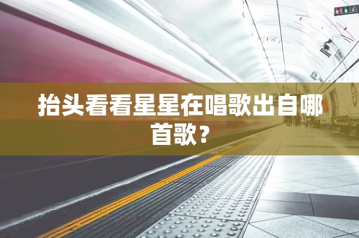 抬头看看星星在唱歌出自哪首歌？