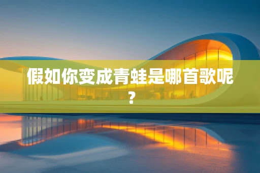 假如你变成青蛙是哪首歌呢？