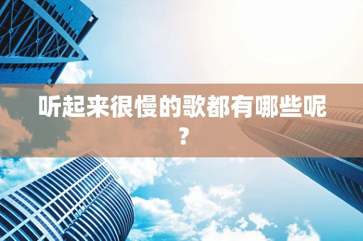 听起来很慢的歌都有哪些呢？