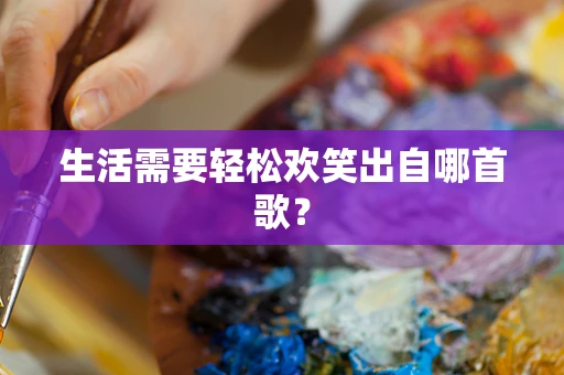 生活需要轻松欢笑出自哪首歌？