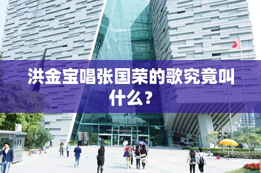 洪金宝唱张国荣的歌究竟叫什么？