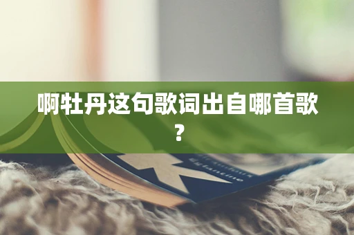 啊牡丹这句歌词出自哪首歌？