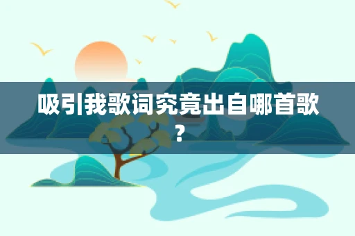 吸引我歌词究竟出自哪首歌？