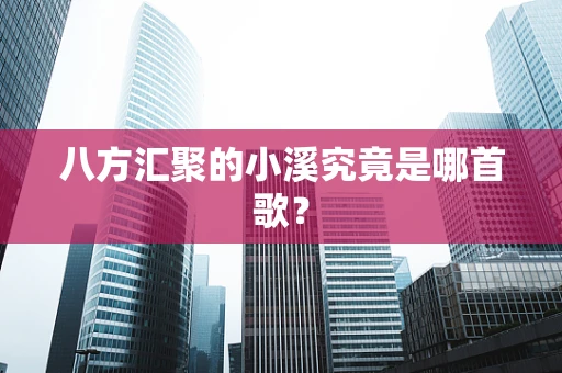 八方汇聚的小溪究竟是哪首歌？