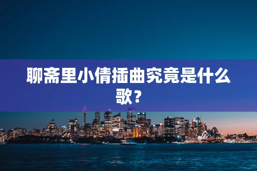 聊斋里小倩插曲究竟是什么歌？