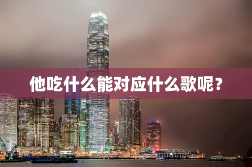 他吃什么能对应什么歌呢？