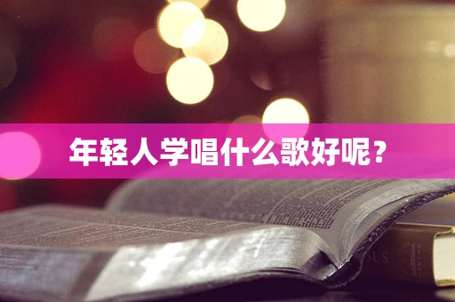 年轻人学唱什么歌好呢？
