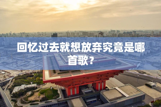 回忆过去就想放弃究竟是哪首歌？