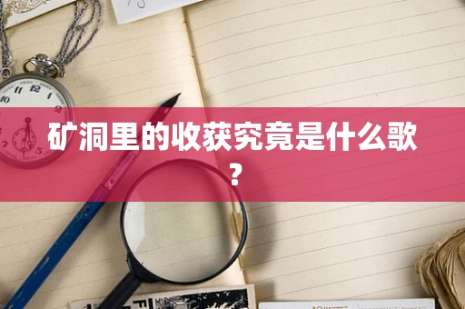 矿洞里的收获究竟是什么歌？