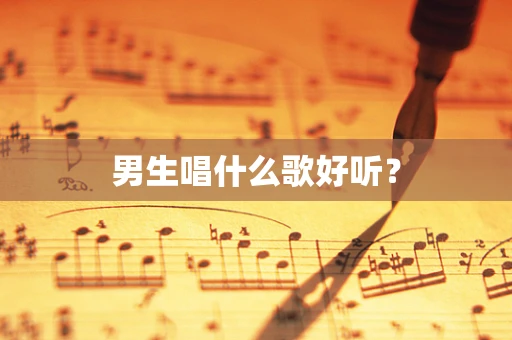 男生唱什么歌好听？