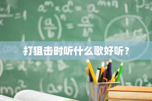 打狙击时听什么歌好听？