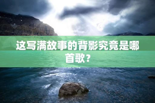 这写满故事的背影究竟是哪首歌？