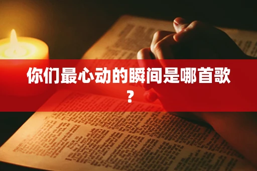 你们最心动的瞬间是哪首歌？