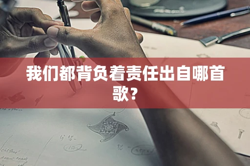 我们都背负着责任出自哪首歌？