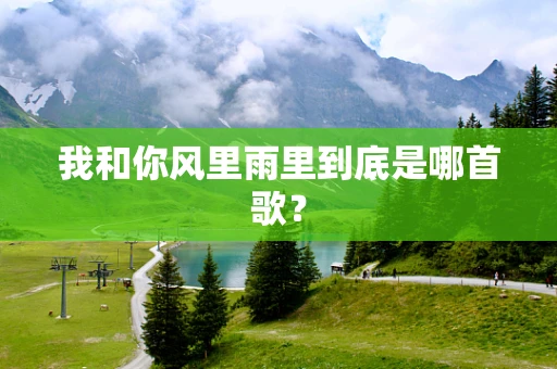 我和你风里雨里到底是哪首歌？
