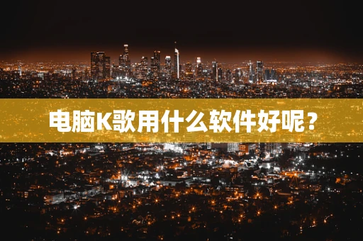 电脑K歌用什么软件好呢？