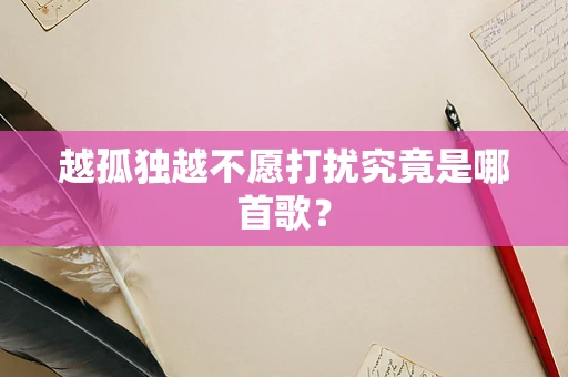 越孤独越不愿打扰究竟是哪首歌？