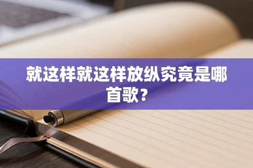 就这样就这样放纵究竟是哪首歌？
