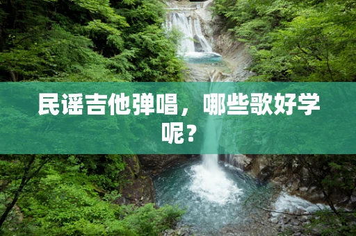 民谣吉他弹唱，哪些歌好学呢？