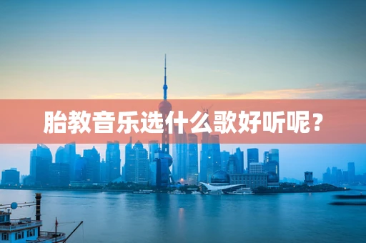 胎教音乐选什么歌好听呢？