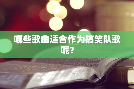 哪些歌曲适合作为搞笑队歌呢？