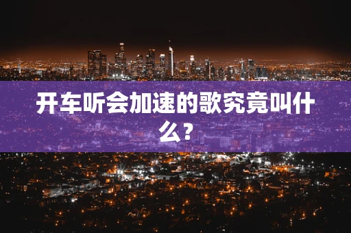 开车听会加速的歌究竟叫什么？